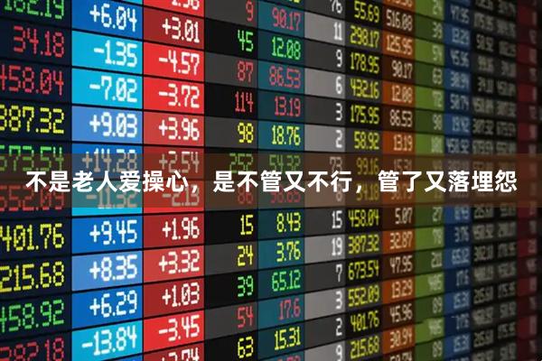 不是老人爱操心，是不管又不行，管了又落埋怨