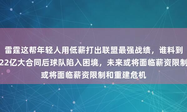 雷霆这帮年轻人用低薪打出联盟最强战绩，谁料到三人签下8.22亿大合同后球队陷入困境，未来或将面临薪资限制和重建危机