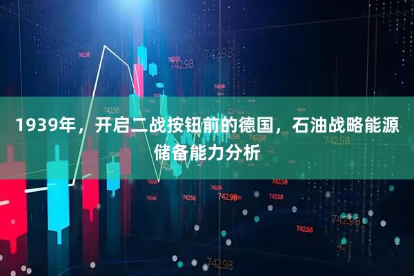 1939年，开启二战按钮前的德国，石油战略能源储备能力分析