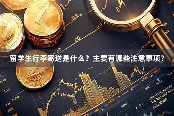 留学生行李寄送是什么？主要有哪些注意事项？