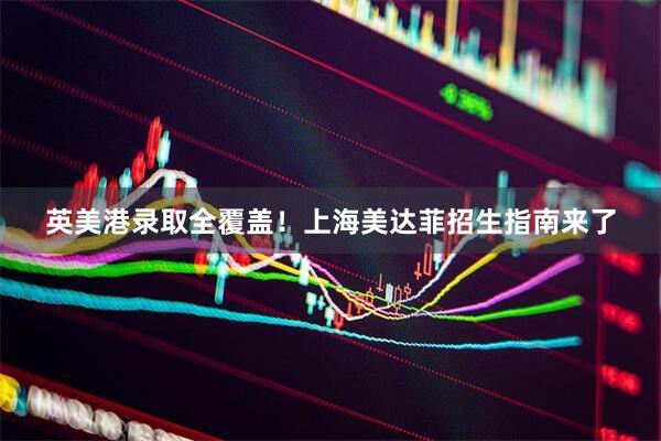 英美港录取全覆盖！上海美达菲招生指南来了