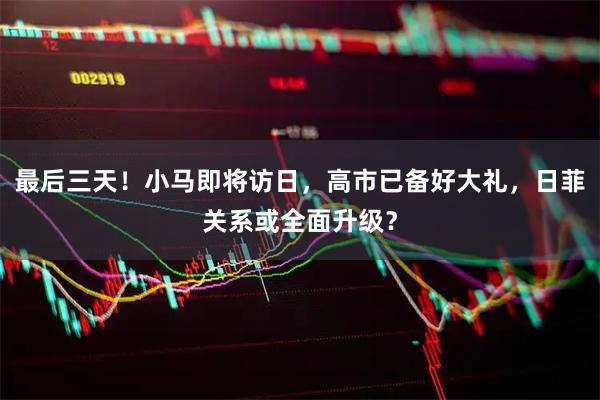 最后三天！小马即将访日，高市已备好大礼，日菲关系或全面升级？