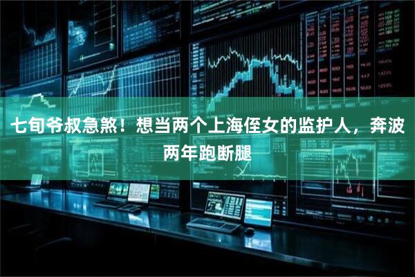 七旬爷叔急煞！想当两个上海侄女的监护人，奔波两年跑断腿