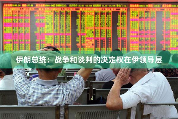 伊朗总统：战争和谈判的决定权在伊领导层