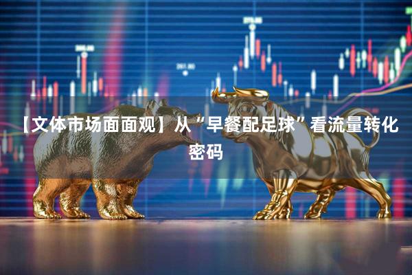 【文体市场面面观】从“早餐配足球”看流量转化密码