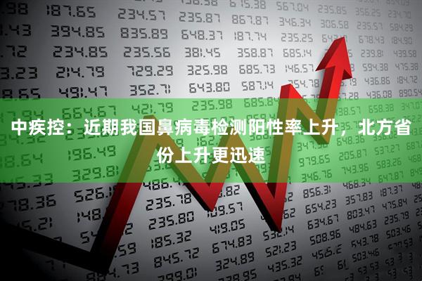 中疾控：近期我国鼻病毒检测阳性率上升，北方省份上升更迅速
