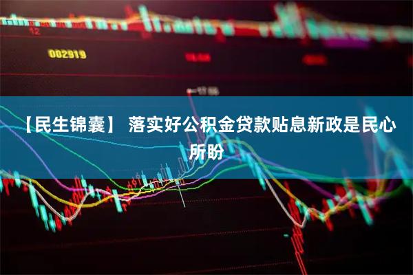 【民生锦囊】 落实好公积金贷款贴息新政是民心所盼